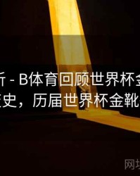 进球分析 - B体育回顾世界杯金靴得主演变史，历届世界杯金靴得主