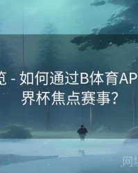 赛程预览 - 如何通过B体育APP预约世界杯焦点赛事？