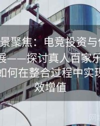 B体育全景聚焦：电竞投资与体育投注协同发展——探讨真人百家乐、Pg电子平台如何在整合过程中实现资本高效增值