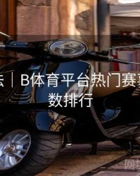 互动玩法｜B体育平台热门赛事热度指数排行