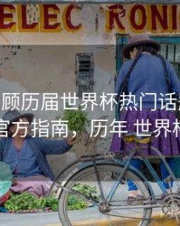 B体育回顾历届世界杯热门话题事件 - 官方指南，历年 世界杯