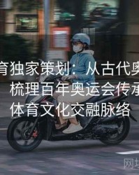 安博体育独家策划：从古代奥运到现代盛会，梳理百年奥运会传承与国际体育文化交融脉络