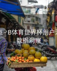 功能盘点 - B体育世界杯用户活跃行为数据洞察
