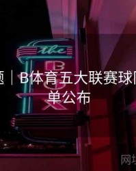 热门专题｜B体育五大联赛球队实力榜单公布