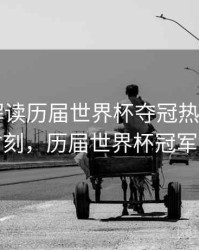 B体育解读历届世界杯夺冠热门之路｜高光时刻，历届世界杯冠军含金量