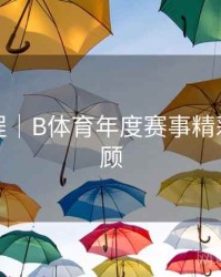 使用教程｜B体育年度赛事精彩合集回顾