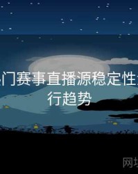 B体育热门赛事直播源稳定性测评 - 流行趋势