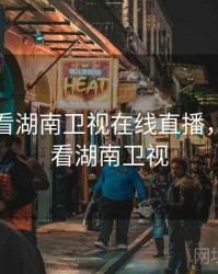 手机上看湖南卫视在线直播，手机端看湖南卫视