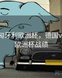 德国vs匈牙利欧洲杯，德国vs匈牙利欧洲杯战绩