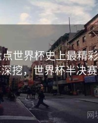 B体育盘点世界杯史上最精彩半决赛｜故事深挖，世界杯半决赛对阵