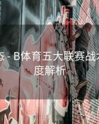 实时动态 - B体育五大联赛战术数据深度解析