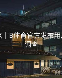 内容盘点｜B体育官方发布用户满意度调查