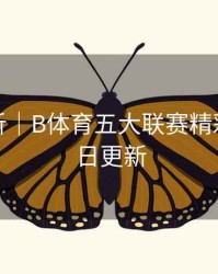 球队分析｜B体育五大联赛精彩回放每日更新