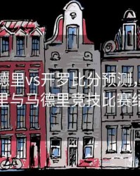 皇家马德里vs开罗比分预测，皇家马德里与马德里竞技比赛结果
