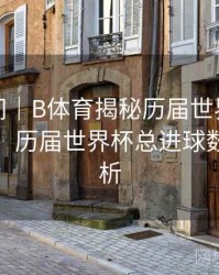 高能瞬间｜B体育揭秘历届世界杯进球王者榜，历届世界杯总进球数偏差分析