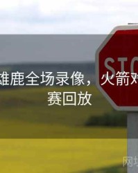 火箭vs雄鹿全场录像，火箭对雄鹿比赛回放