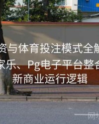 电竞投资与体育投注模式全解：解析真人百家乐、Pg电子平台整合后的全新商业运行逻辑