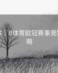 热点追踪｜B体育欧冠赛事竞猜玩法攻略