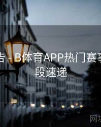 精彩预告 - B体育APP热门赛事精彩片段速递