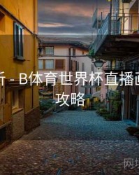 趋势分析 - B体育世界杯直播画质提升攻略