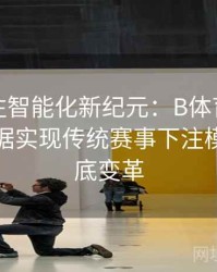 体育投注智能化新纪元：B体育如何借助大数据实现传统赛事下注模式的彻底变革