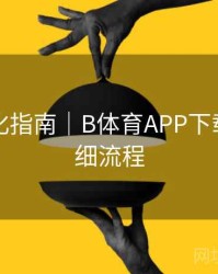 系统优化指南｜B体育APP下载安装详细流程