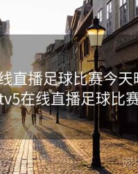 cctv5在线直播足球比赛今天晚上，cctv5在线直播足球比赛