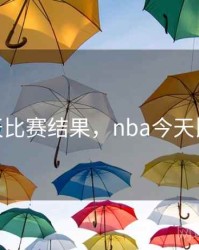 nba今天比赛结果，nba今天比赛时间