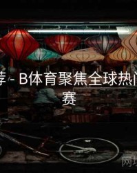 官方推荐 - B体育聚焦全球热门体育联赛