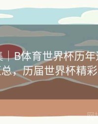 亮点合集｜B体育世界杯历年进球数统计汇总，历届世界杯精彩进球
