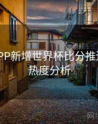 B体育APP新增世界杯比分推送频道 - 热度分析