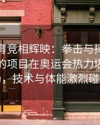 安博体育竞相辉映：拳击与摔跤等对抗性强的项目在奥运会热力堪比决斗场，技术与体能激烈碰撞