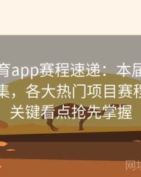 安博体育app赛程速递：本届奥运会精英云集，各大热门项目赛程安排与关键看点抢先掌握