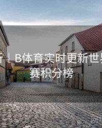 操作解析｜B体育实时更新世界杯小组赛积分榜