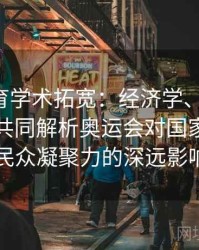 安博体育学术拓宽：经济学、社会学、心理学共同解析奥运会对国家形象与民众凝聚力的深远影响