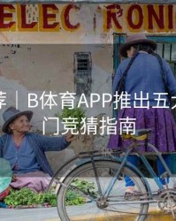 竞猜推荐｜B体育APP推出五大联赛热门竞猜指南