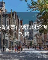 B体育直播间热门话题讨论规则｜使用攻略