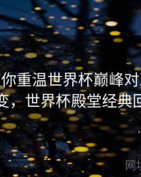 B体育带你重温世界杯巅峰对决 - 技术演变，世界杯殿堂经典回顾