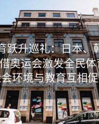 安博体育跃升巡礼：日本、韩国等东亚国家借奥运会激发全民体育热情，社会环境与教育互相促进