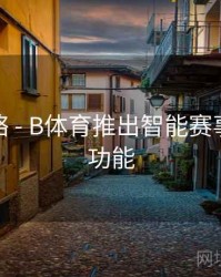 使用攻略 - B体育推出智能赛事推荐新功能