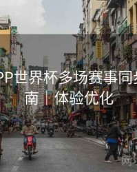 B体育APP世界杯多场赛事同步观看指南｜体验优化