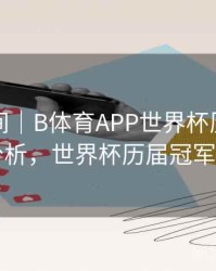 高能瞬间｜B体育APP世界杯历届冠军球队分析，世界杯历届冠军榜排名