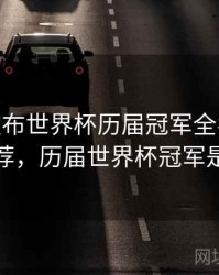 B体育发布世界杯历届冠军全名单 - 精彩推荐，历届世界杯冠军是哪个