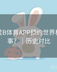 如何通过B体育APP预约世界杯焦点赛事？｜历史对比
