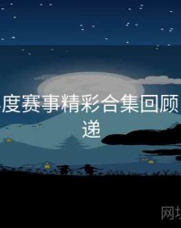 B体育年度赛事精彩合集回顾 - 更新速递