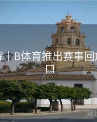 玩法详解｜B体育推出赛事回放快速入口