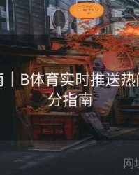 观赛指南｜B体育实时推送热门赛事比分指南