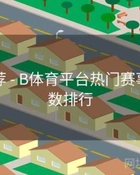 官方推荐 - B体育平台热门赛事热度指数排行