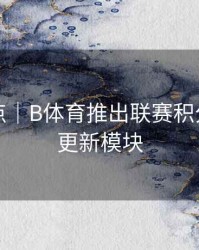 内容盘点｜B体育推出联赛积分榜实时更新模块