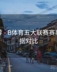 竞猜推荐 - B体育五大联赛赛事历史数据对比